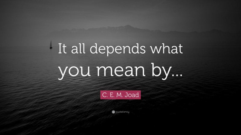 C. E. M. Joad Quote: “It all depends what you mean by...”