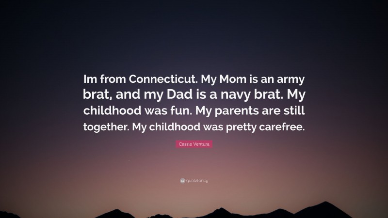 Cassie Ventura Quote: “Im from Connecticut. My Mom is an army brat, and my Dad is a navy brat. My childhood was fun. My parents are still together. My childhood was pretty carefree.”