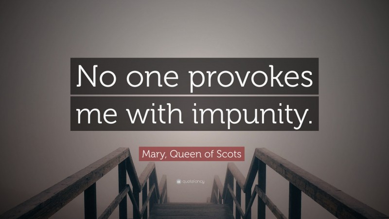 Mary, Queen of Scots Quote: “No one provokes me with impunity.”