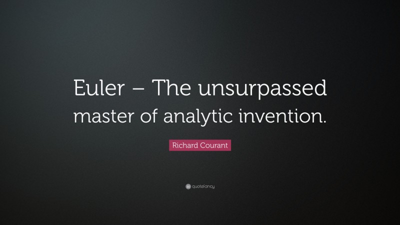 Richard Courant Quote: “Euler – The unsurpassed master of analytic invention.”