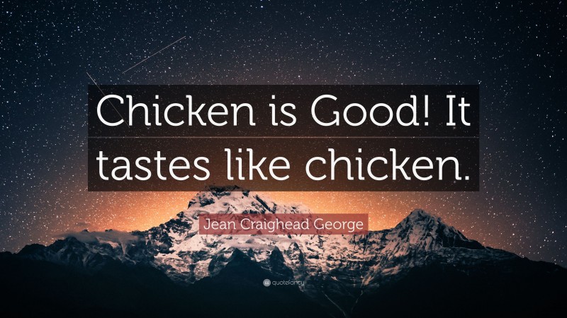 Jean Craighead George Quote: “Chicken is Good! It tastes like chicken.”