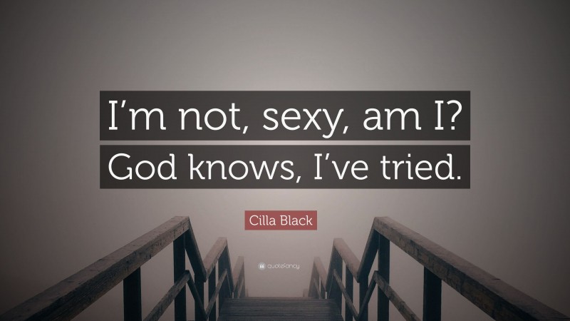 Cilla Black Quote: “I’m not, sexy, am I? God knows, I’ve tried.”