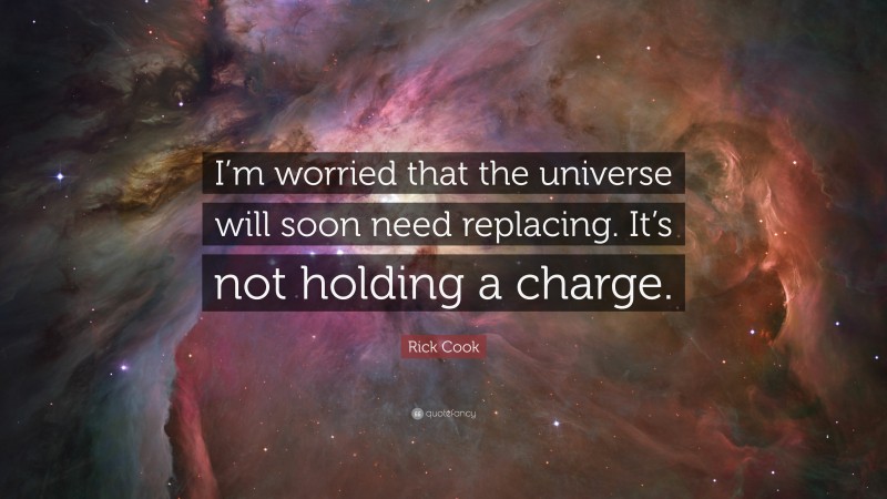 Rick Cook Quote: “I’m worried that the universe will soon need replacing. It’s not holding a charge.”