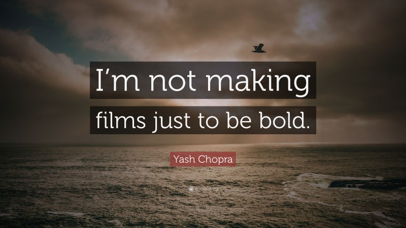 Yash Chopra Quote: “I’m not making films just to be bold.”