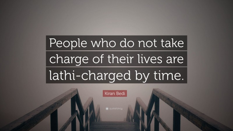 Kiran Bedi Quote: “People who do not take charge of their lives are lathi-charged by time.”