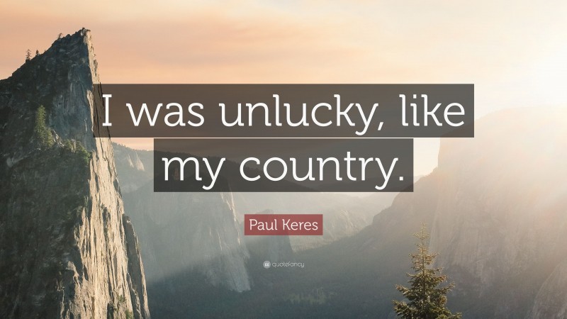 Paul Keres Quote: “I was unlucky, like my country.”