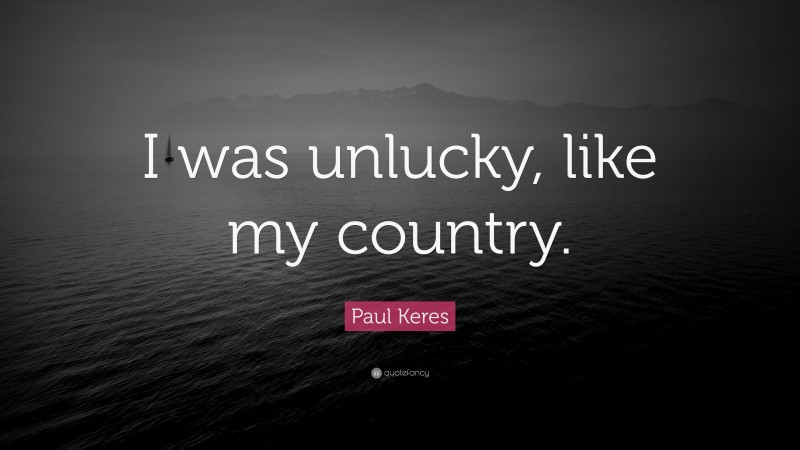 Paul Keres Quote: “I was unlucky, like my country.”