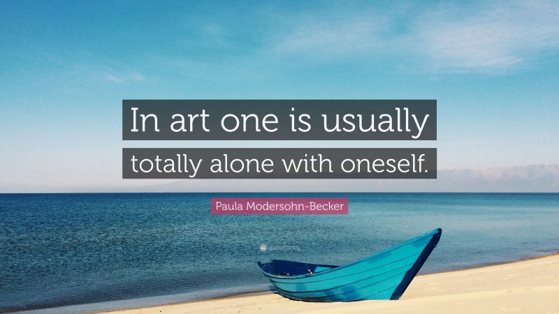 Paula Modersohn-Becker Quote: “In art one is usually totally alone with oneself.”