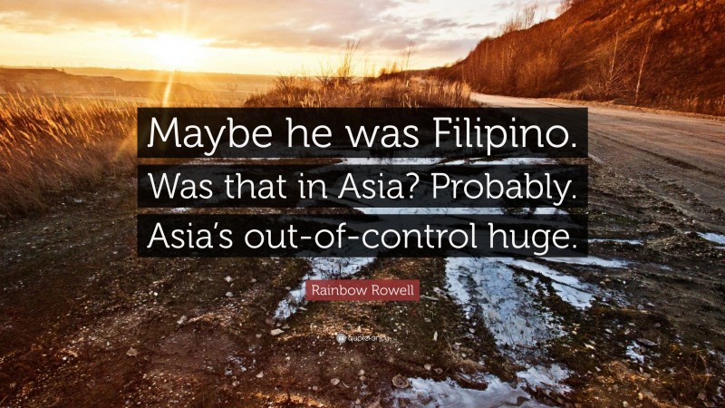 Rainbow Rowell Quote: “Maybe he was Filipino. Was that in Asia? Probably. Asia’s out-of-control huge.”