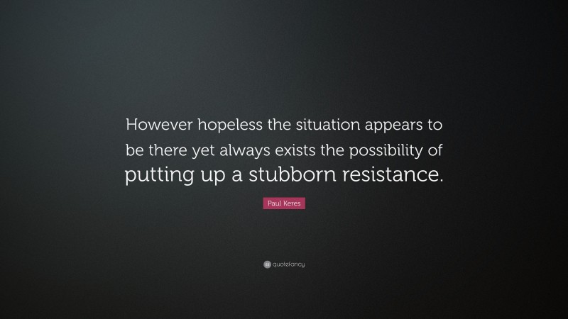 Paul Keres Quote: “However hopeless the situation appears to be there yet always exists the possibility of putting up a stubborn resistance.”