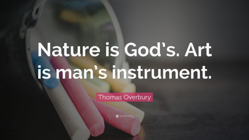 Thomas Overbury Quote: “Nature is God’s. Art is man’s instrument.”
