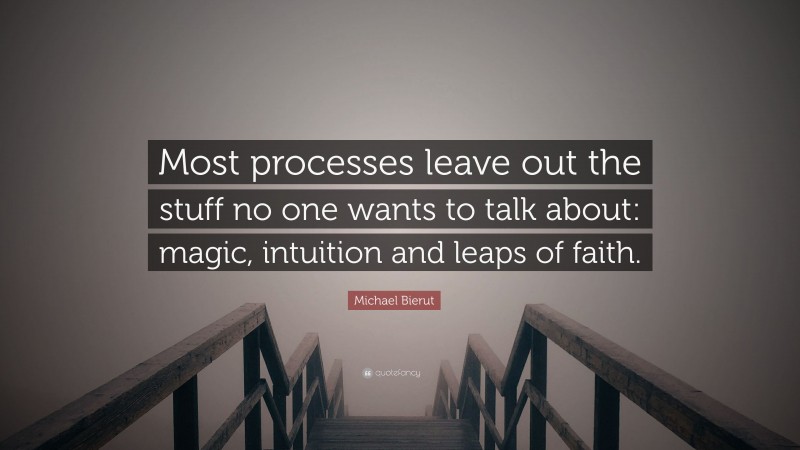 Michael Bierut Quote: “Most processes leave out the stuff no one wants to talk about: magic, intuition and leaps of faith.”