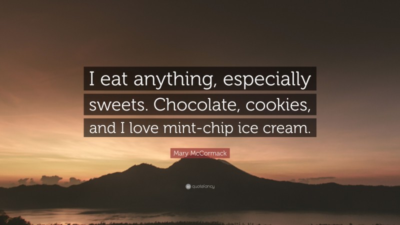 Mary McCormack Quote: “I eat anything, especially sweets. Chocolate, cookies, and I love mint-chip ice cream.”