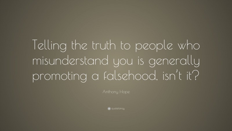 Anthony Hope Quote: “Telling the truth to people who misunderstand you is generally promoting a falsehood, isn’t it?”