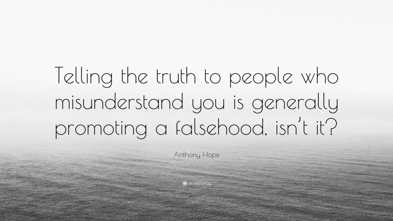 Anthony Hope Quote: “Telling the truth to people who misunderstand you is generally promoting a falsehood, isn’t it?”