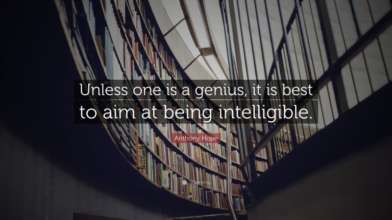 Anthony Hope Quote: “Unless one is a genius, it is best to aim at being intelligible.”