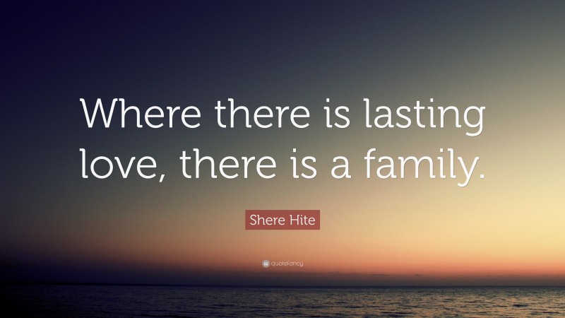 Shere Hite Quote: “Where there is lasting love, there is a family.”