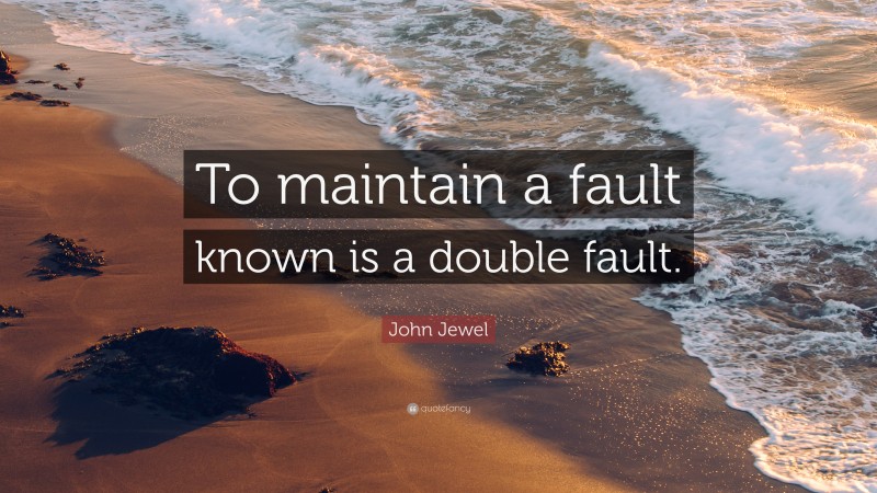 John Jewel Quote: “To maintain a fault known is a double fault.”