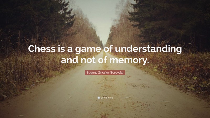 Eugene Znosko-Borovsky Quote: “Chess is a game of understanding and not of memory.”