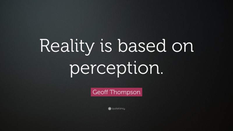 Geoff Thompson Quote: “Reality is based on perception.”