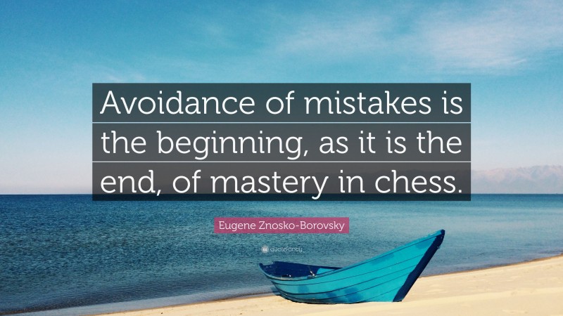 Eugene Znosko-Borovsky Quote: “Avoidance of mistakes is the beginning, as it is the end, of mastery in chess.”
