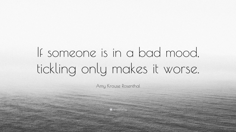 Amy Krouse Rosenthal Quote: “If someone is in a bad mood, tickling only makes it worse.”