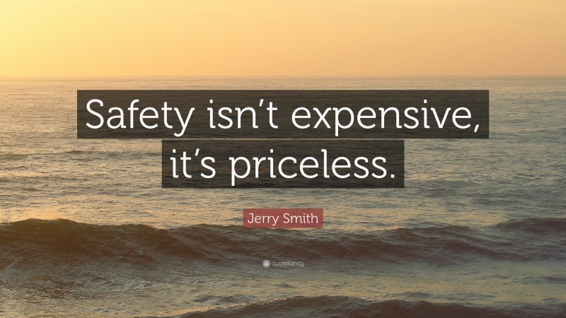 Jerry Smith Quote: “Safety isn’t expensive, it’s priceless.”