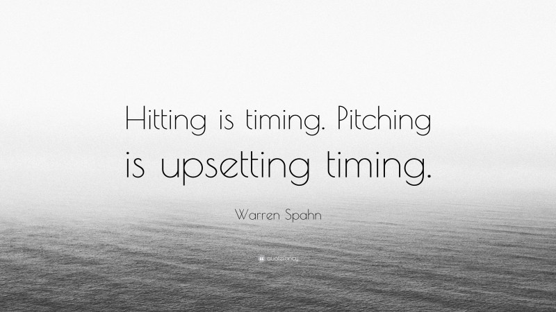 Warren Spahn Quote: “Hitting is timing. Pitching is upsetting timing.”