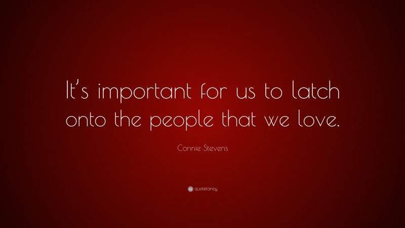 Connie Stevens Quote: “It’s important for us to latch onto the people that we love.”