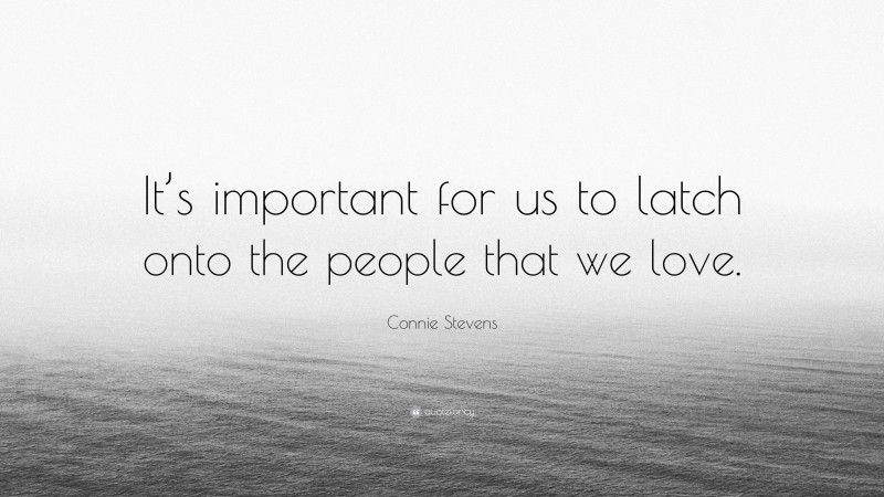 Connie Stevens Quote: “It’s important for us to latch onto the people that we love.”