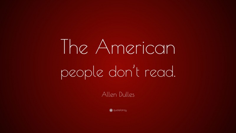 Allen Dulles Quote: “The American people don’t read.”