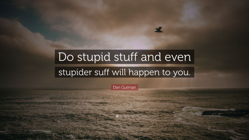 Dan Gutman Quote: “Do stupid stuff and even stupider suff will happen to you.”