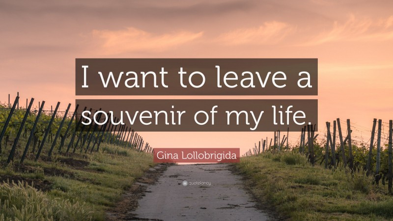 Gina Lollobrigida Quote: “I want to leave a souvenir of my life.”