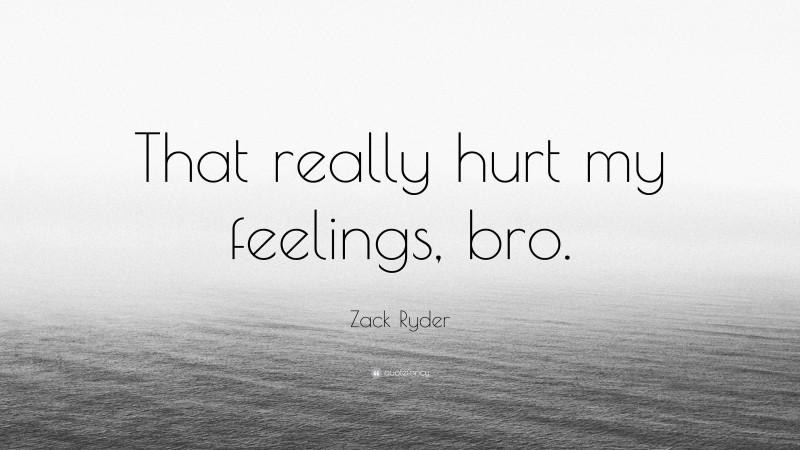 Zack Ryder Quote: “That really hurt my feelings, bro.”