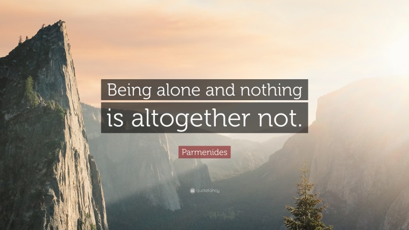 Parmenides Quote: “Being alone and nothing is altogether not.”