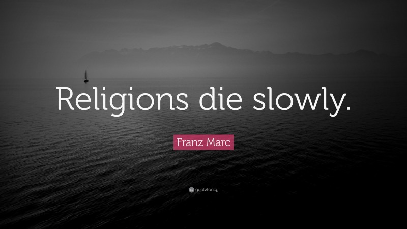 Franz Marc Quote: “Religions die slowly.”