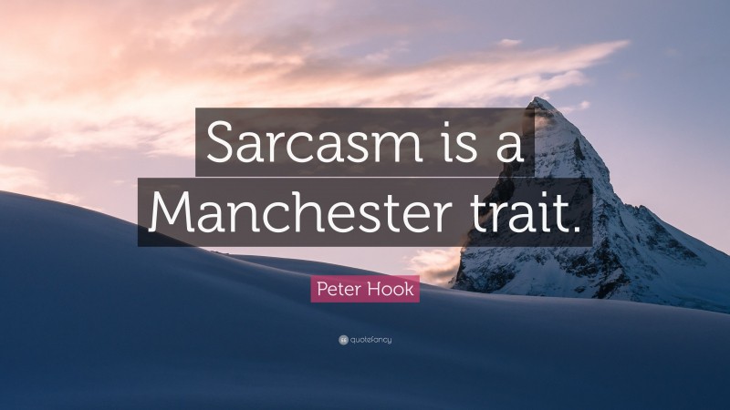 Peter Hook Quote: “Sarcasm is a Manchester trait.”