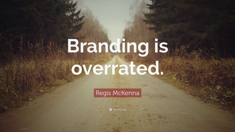 Regis McKenna Quote: “Branding is overrated.”