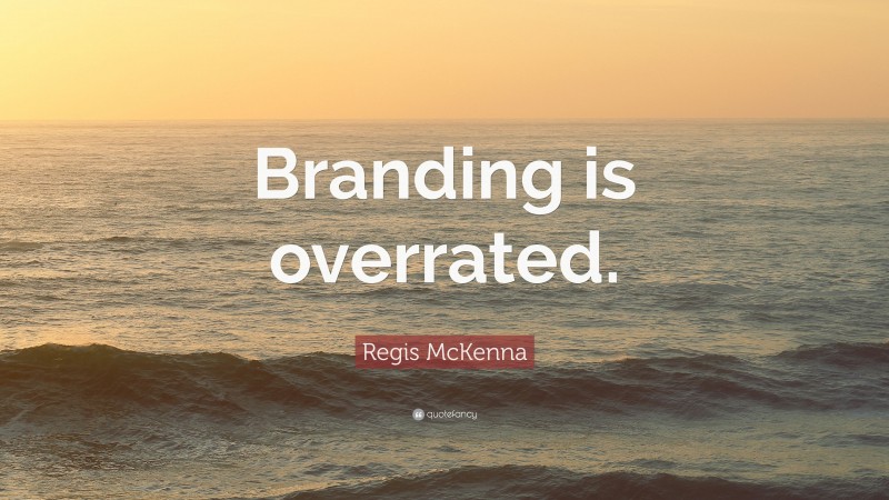 Regis McKenna Quote: “Branding is overrated.”