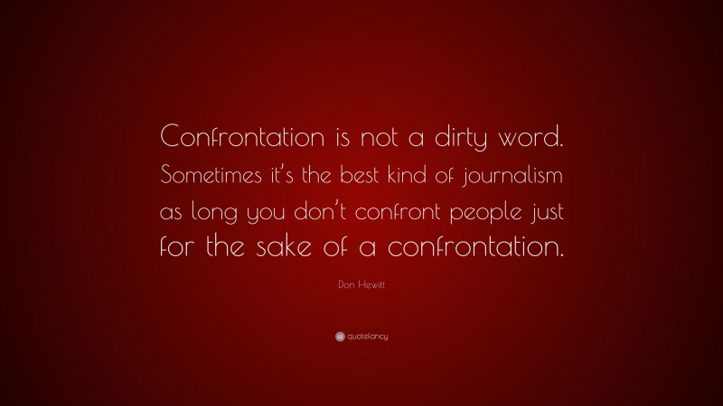 Don Hewitt Quote: “Confrontation is not a dirty word. Sometimes it’s the best kind of journalism as long you don’t confront people just for the sake of a confrontation.”