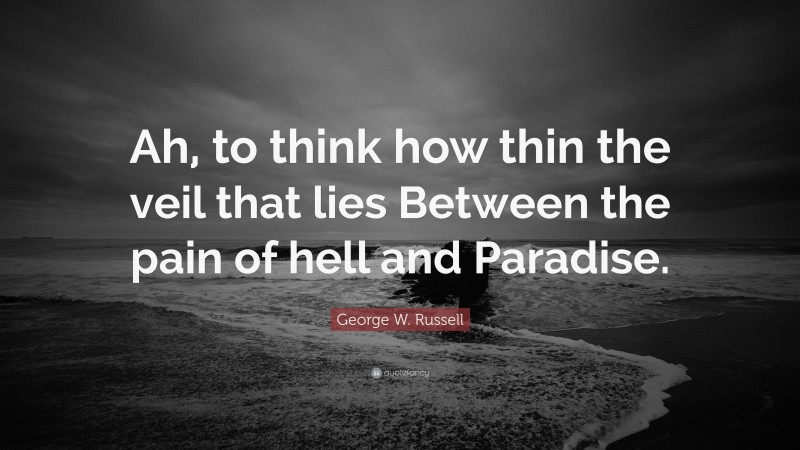 George W. Russell Quote: “Ah, to think how thin the veil that lies Between the pain of hell and Paradise.”