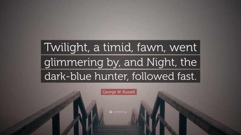 George W. Russell Quote: “Twilight, a timid, fawn, went glimmering by, and Night, the dark-blue hunter, followed fast.”