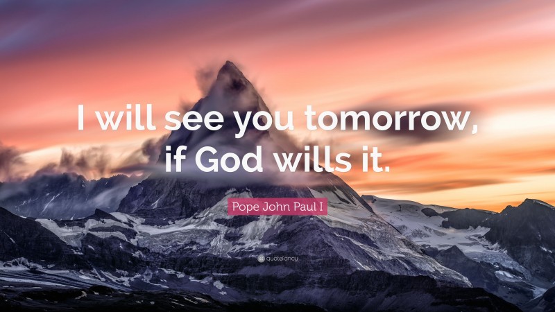 Pope John Paul I Quote: “I will see you tomorrow, if God wills it.”