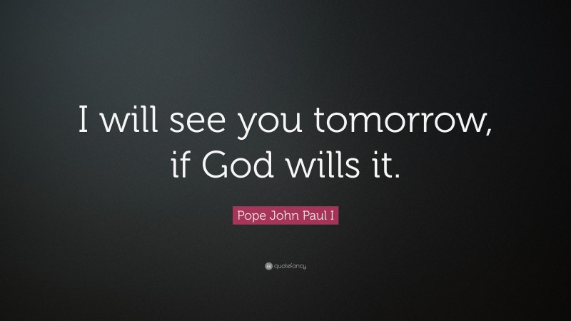 Pope John Paul I Quote: “I will see you tomorrow, if God wills it.”