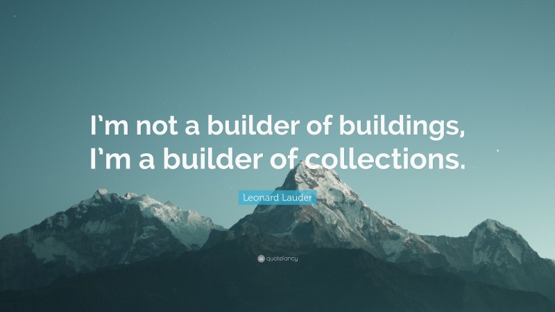 Leonard Lauder Quote: “I’m not a builder of buildings, I’m a builder of collections.”