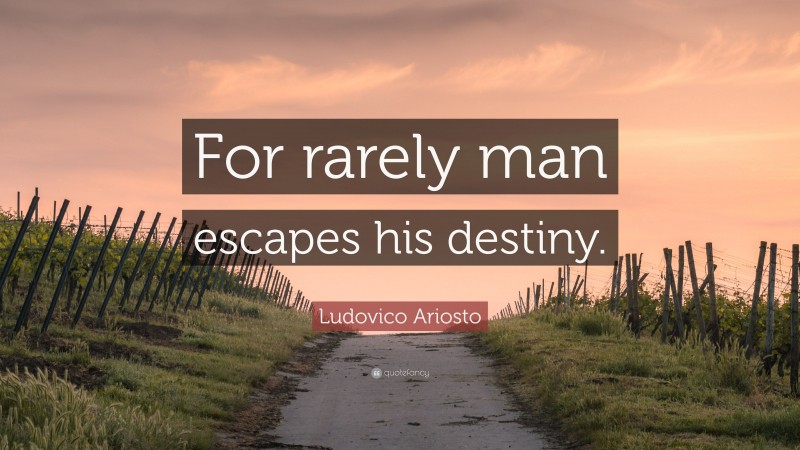 Ludovico Ariosto Quote: “For rarely man escapes his destiny.”