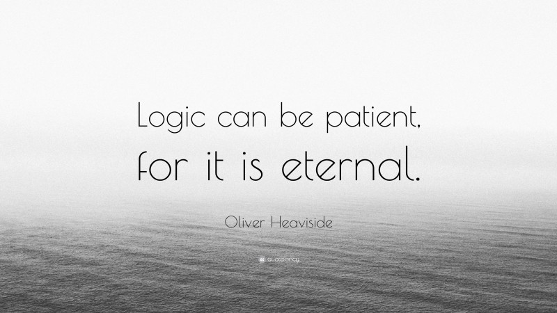 Oliver Heaviside Quote: “Logic can be patient, for it is eternal.”