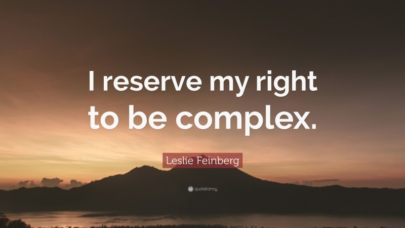 Leslie Feinberg Quote: “I reserve my right to be complex.”