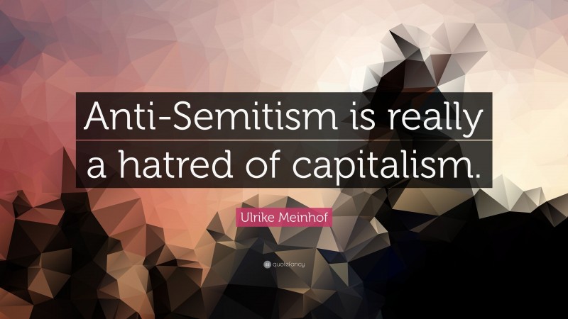 Ulrike Meinhof Quote: “Anti-Semitism is really a hatred of capitalism.”
