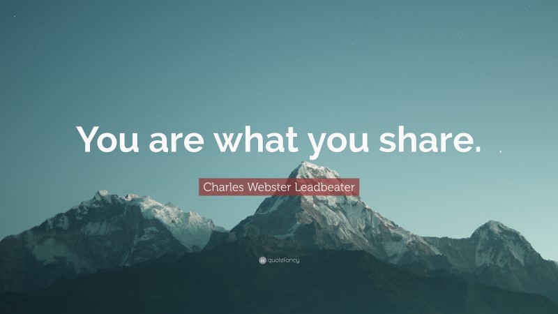 Charles Webster Leadbeater Quote: “You are what you share.”